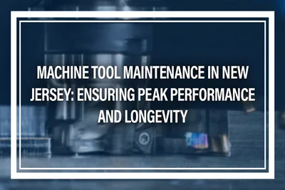 Machine Tool Maintenance in New Jersey: Ensuring Peak Performance and Longevity